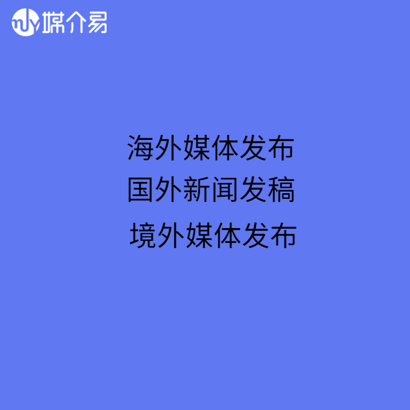  媒介易 外媒发稿 海外新闻稿发布 英文新闻稿撰写